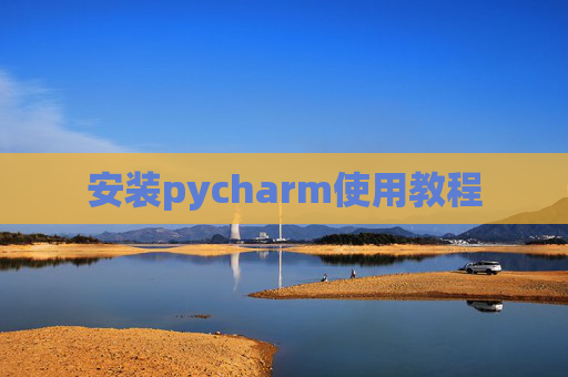 安装pycharm使用教程 安装pycharm使用教程